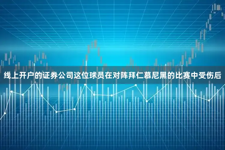 线上开户的证券公司这位球员在对阵拜仁慕尼黑的比赛中受伤后