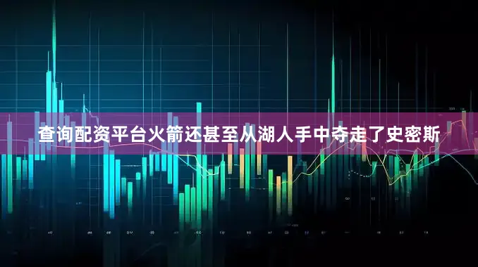 查询配资平台火箭还甚至从湖人手中夺走了史密斯