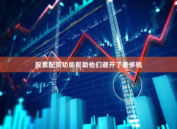 股票配资功能帮助他们避开了奢侈税