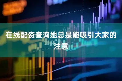 在线配资查询她总是能吸引大家的注意
