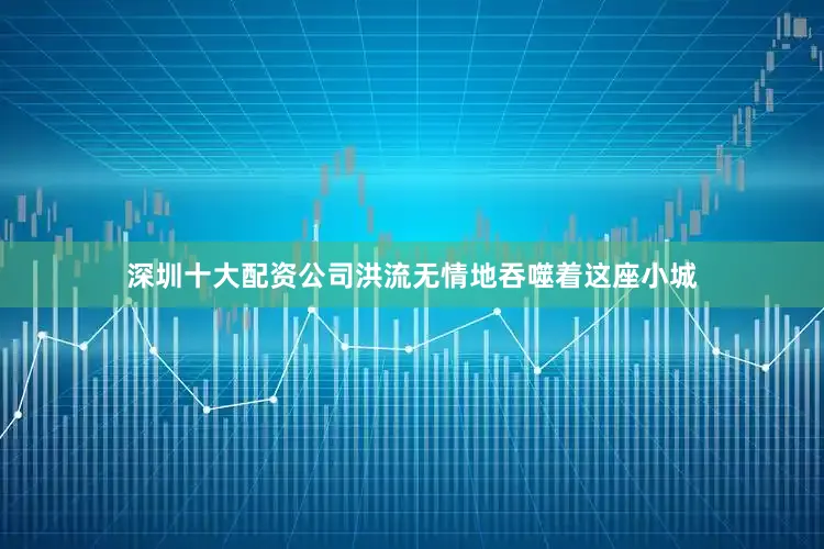 深圳十大配资公司洪流无情地吞噬着这座小城