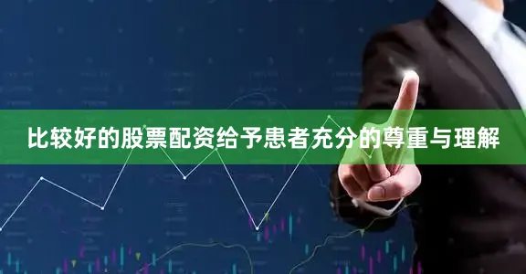 比较好的股票配资给予患者充分的尊重与理解