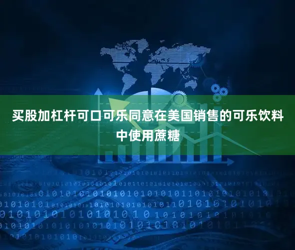 买股加杠杆可口可乐同意在美国销售的可乐饮料中使用蔗糖