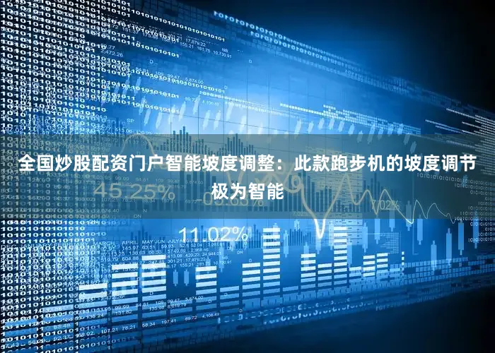 全国炒股配资门户智能坡度调整：此款跑步机的坡度调节极为智能