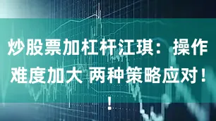 炒股票加杠杆江琪：操作难度加大 两种策略应对！