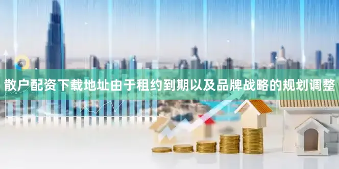 散户配资下载地址由于租约到期以及品牌战略的规划调整