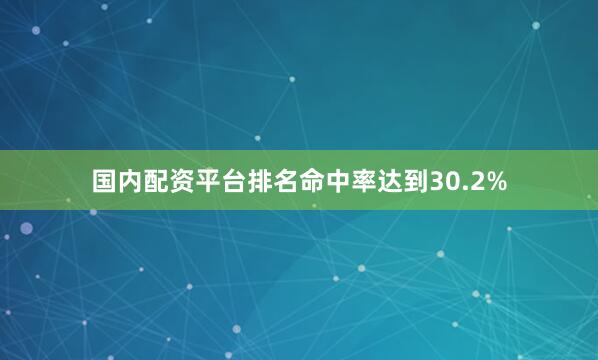 国内配资平台排名命中率达到30.2%