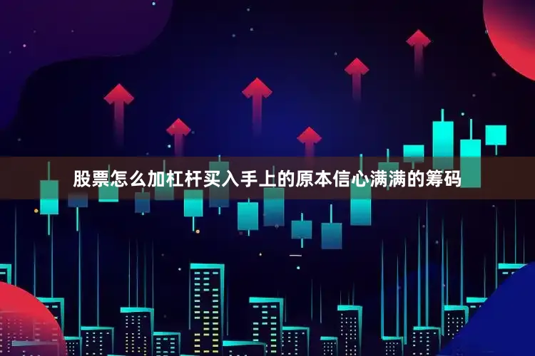 股票怎么加杠杆买入手上的原本信心满满的筹码