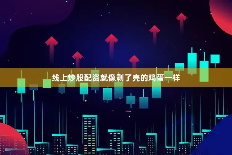 线上炒股配资就像剥了壳的鸡蛋一样