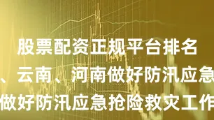 股票配资正规平台排名支持广西、云南、河南做好防汛应急抢险救灾工作