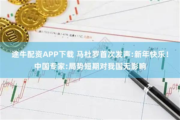 途牛配资APP下载 马杜罗首次发声:新年快乐！中国专家:局势短期对我国无影响