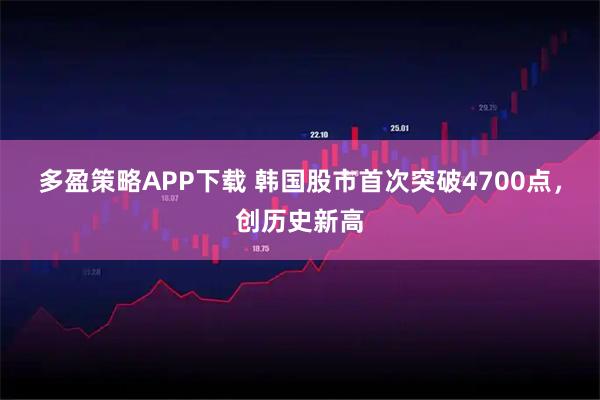 多盈策略APP下载 韩国股市首次突破4700点，创历史新高