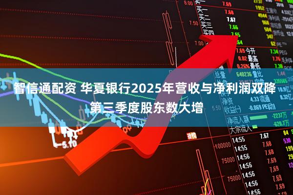 智信通配资 华夏银行2025年营收与净利润双降 第三季度股东数大增