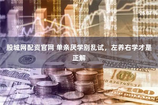 股城网配资官网 单亲厌学别乱试，左养右学才是正解