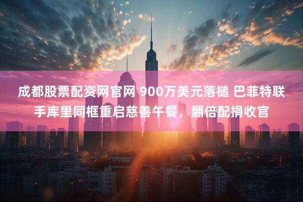 成都股票配资网官网 900万美元落槌 巴菲特联手库里同框重启慈善午餐，翻倍配捐收官