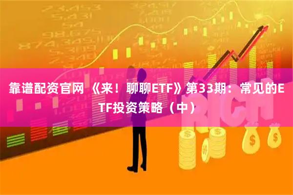 靠谱配资官网 《来！聊聊ETF》第33期：常见的ETF投资策略（中）